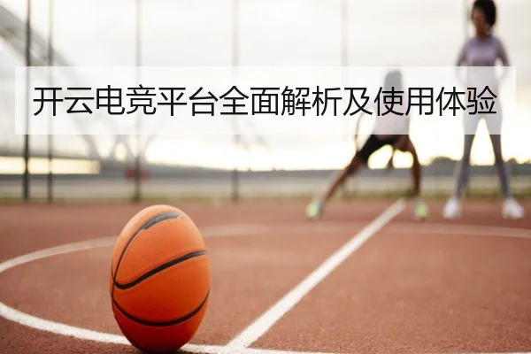 开云电竞平台全面解析及使用体验