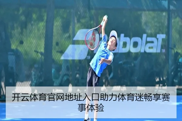 开云体育官网地址入口助力体育迷畅享赛事体验