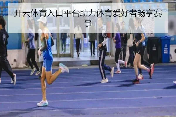 开云体育入口平台助力体育爱好者畅享赛事