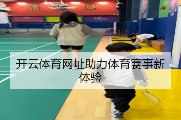 开云体育网址助力体育赛事新体验