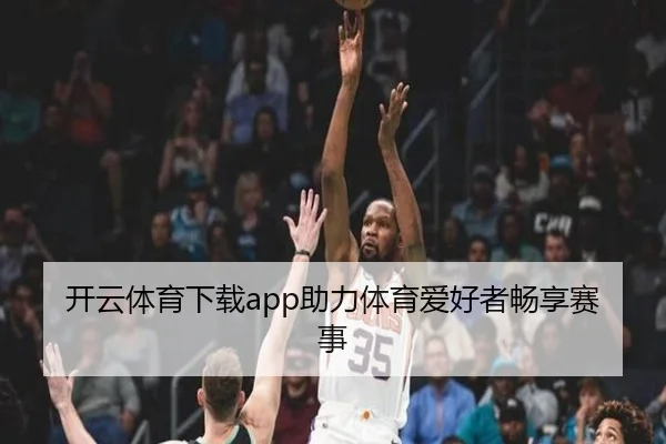 开云体育下载app助力体育爱好者畅享赛事