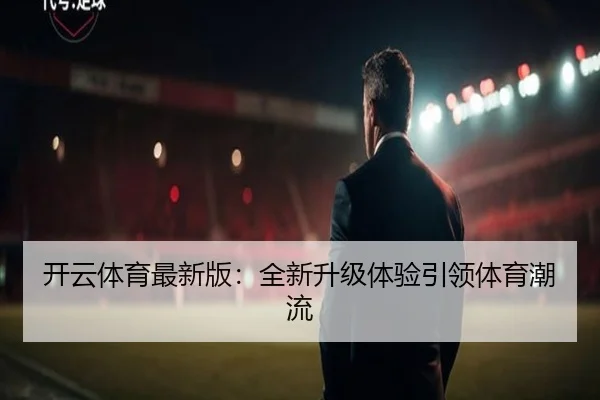 开云体育最新版：全新升级体验引领体育潮流