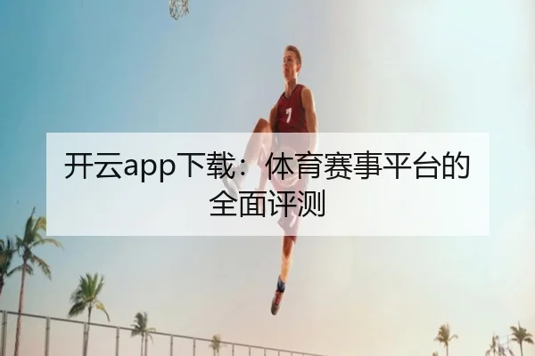 开云app下载：体育赛事平台的全面评测