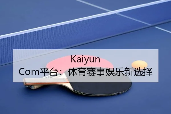 Kaiyun Com平台：体育赛事娱乐新选择